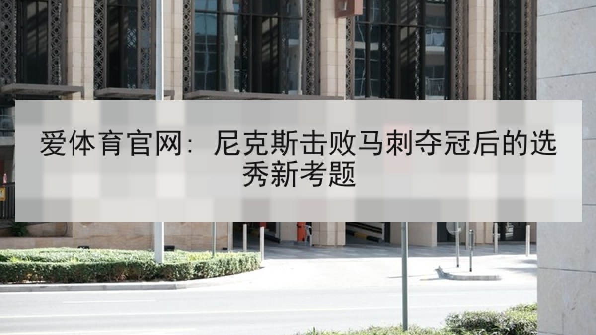 爱体育官网: 尼克斯击败马刺夺冠后的选秀新考题
