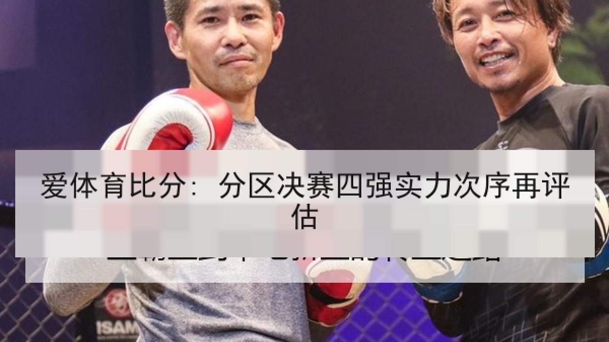 爱体育比分: 分区决赛四强实力次序再评估 爱体育比分: 分区决赛四强实力次序再评估