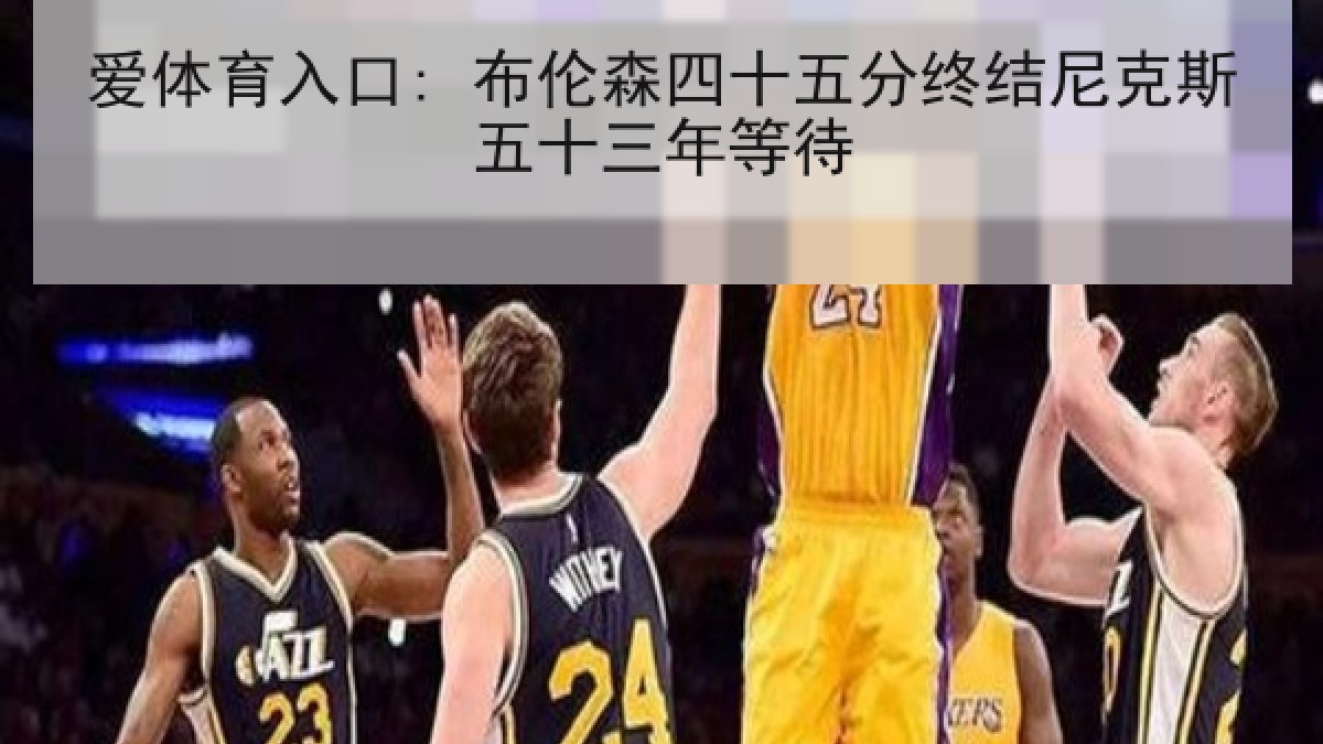 爱体育入口: 布伦森四十五分终结尼克斯五十三年等待