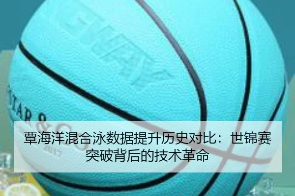 覃海洋混合泳数据提升历史对比：世锦赛突破背后的技术革命