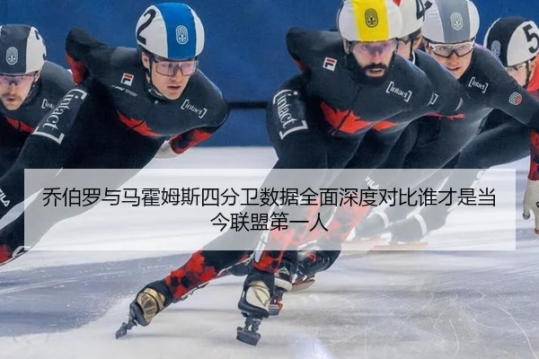 乔伯罗与马霍姆斯四分卫数据全面深度对比谁才是当今联盟第一人