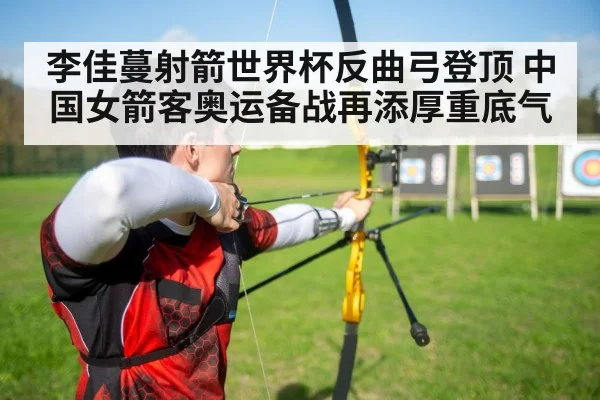 李佳蔓射箭世界杯反曲弓登顶 中国女箭客奥运备战再添厚重底气